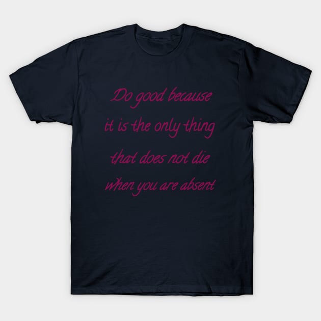 Do good because it is the only thing that does not die when you are absent T-Shirt by Bitsh séché